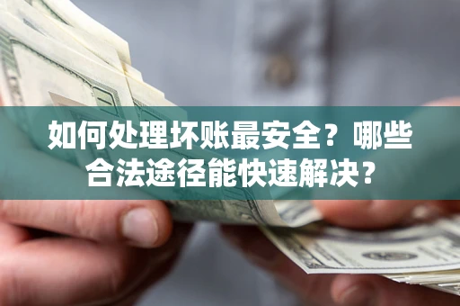 北京如何处理坏账最安全？哪些合法途径能快速解决？