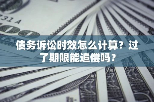 北京债务诉讼时效怎么计算？过了期限能追偿吗？