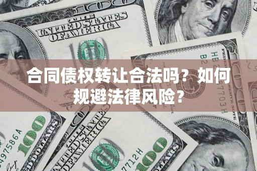 北京合同债权转让合法吗？如何规避法律风险？