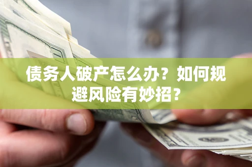 北京债务人破产怎么办？如何规避风险有妙招？