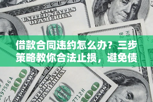 北京借款合同违约怎么办？三步策略教你合法止损，避免债务危机升级
