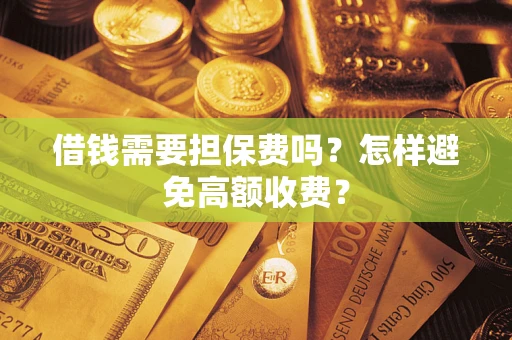 北京借钱需要担保费吗？怎样避免高额收费？