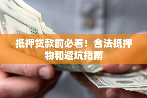 北京抵押贷款前必看！合法抵押物和避坑指南