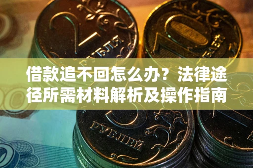 北京借款追不回怎么办？法律途径所需材料解析及操作指南