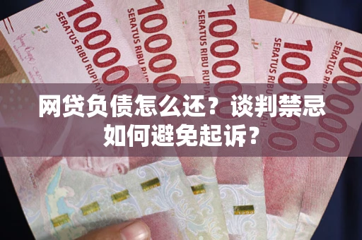 北京网贷负债怎么还？谈判禁忌如何避免起诉？