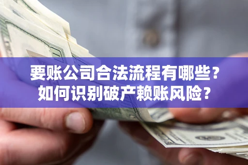 北京要账公司合法流程有哪些？如何识别破产赖账风险？