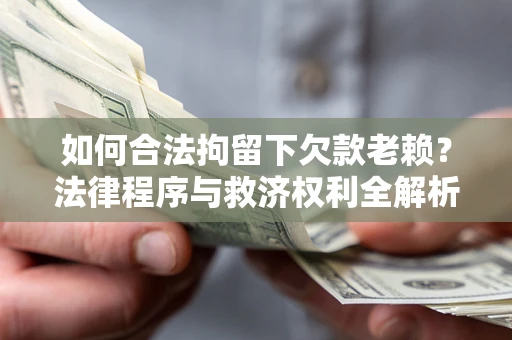 北京如何合法拘留下欠款老赖？法律程序与救济权利全解析