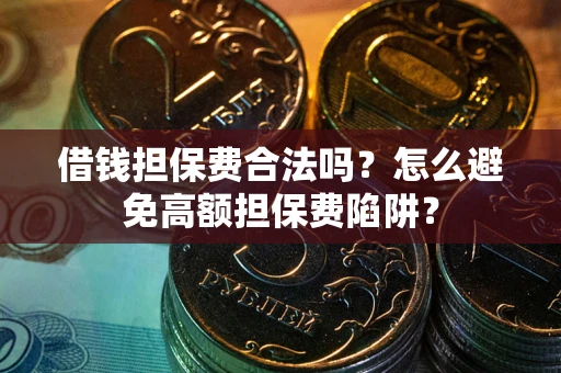 北京借钱担保费合法吗？怎么避免高额担保费陷阱？