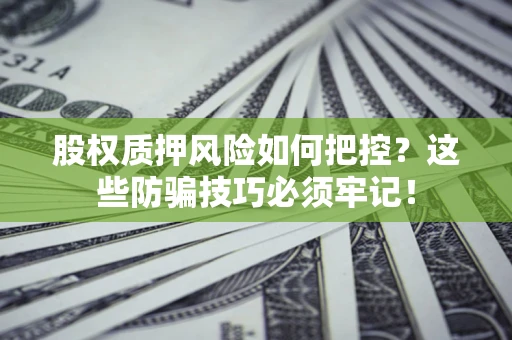 北京股权质押风险如何把控？这些防骗技巧必须牢记！