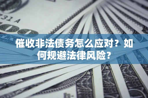 北京催收非法债务怎么应对？如何规避法律风险？