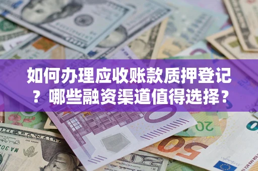 北京如何办理应收账款质押登记？哪些融资渠道值得选择？
