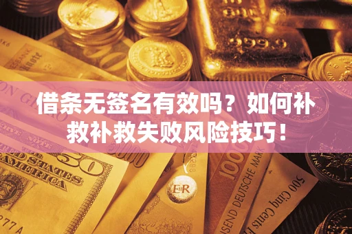 北京借条无签名有效吗？如何补救补救失败风险技巧！