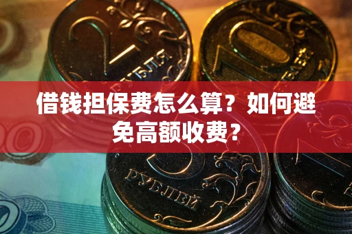 北京借钱担保费怎么算？如何避免高额收费？