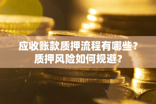 北京应收账款质押流程有哪些？质押风险如何规避？