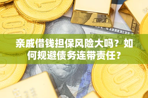 北京亲戚借钱担保风险大吗？如何规避债务连带责任？