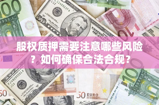 北京股权质押需要注意哪些风险？如何确保合法合规？