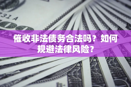 北京催收非法债务合法吗？如何规避法律风险？