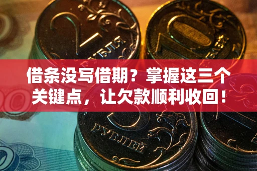 北京借条没写借期？掌握这三个关键点，让欠款顺利收回！
