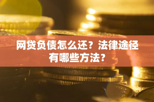 北京网贷负债怎么还？法律途径有哪些方法？