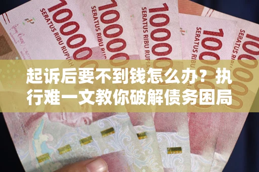 北京起诉后要不到钱怎么办？执行难一文教你破解债务困局