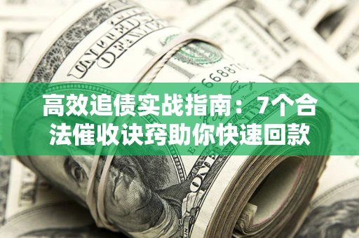 北京高效追债实战指南：7个合法催收诀窍助你快速回款