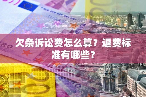 北京欠条诉讼费怎么算？退费标准有哪些？