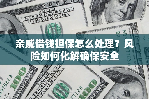 北京亲戚借钱担保怎么处理？风险如何化解确保安全