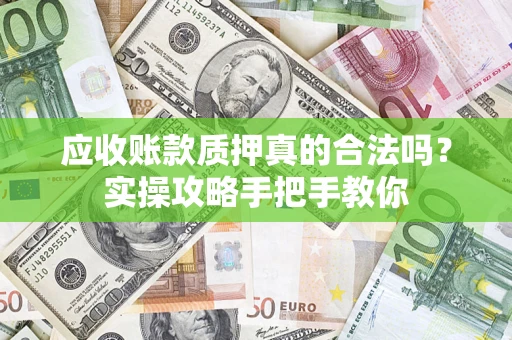 北京应收账款质押真的合法吗？实操攻略手把手教你