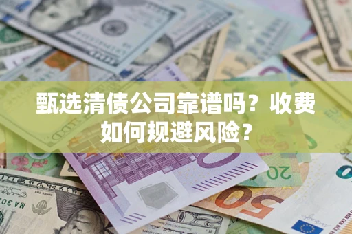 北京甄选清债公司靠谱吗？收费如何规避风险？