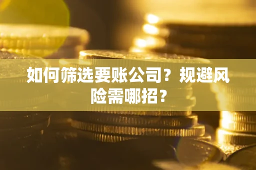 北京如何筛选要账公司？规避风险需哪招？