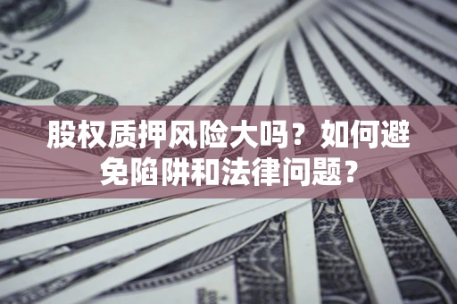 北京股权质押风险大吗？如何避免陷阱和法律问题？