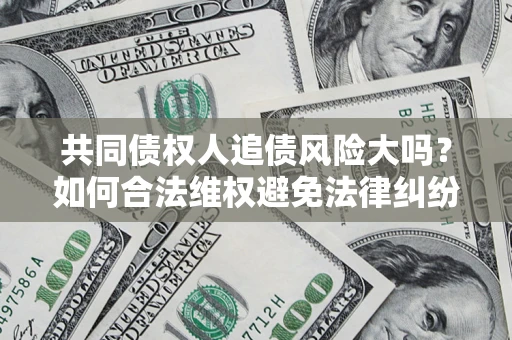 北京共同债权人追债风险大吗？如何合法维权避免法律纠纷？