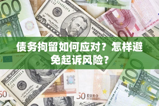 北京债务拘留如何应对？怎样避免起诉风险？