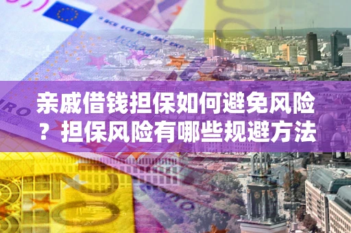 北京亲戚借钱担保如何避免风险？担保风险有哪些规避方法？