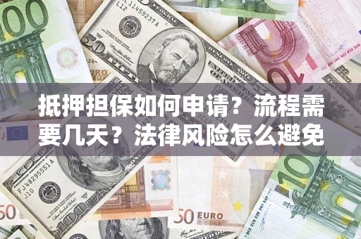 北京抵押担保如何申请？流程需要几天？法律风险怎么避免？避坑指南