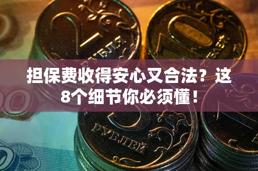北京担保费收得安心又合法？这8个细节你必须懂！