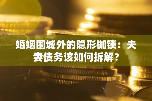 北京婚姻围城外的隐形枷锁：夫妻债务该如何拆解？