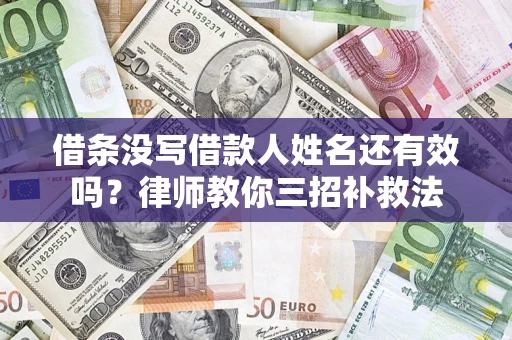 北京借条没写借款人姓名还有效吗？律师教你三招补救法