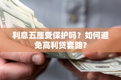 北京利息五厘受保护吗？如何避免高利贷套路？