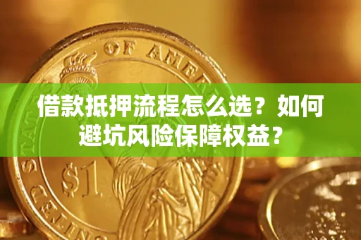 北京借款抵押流程怎么选？如何避坑风险保障权益？