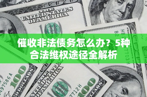 北京催收非法债务怎么办？5种合法维权途径全解析