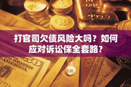 北京打官司欠债风险大吗？如何应对诉讼保全套路？