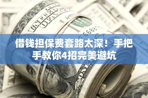 北京借钱担保费套路太深！手把手教你4招完美避坑