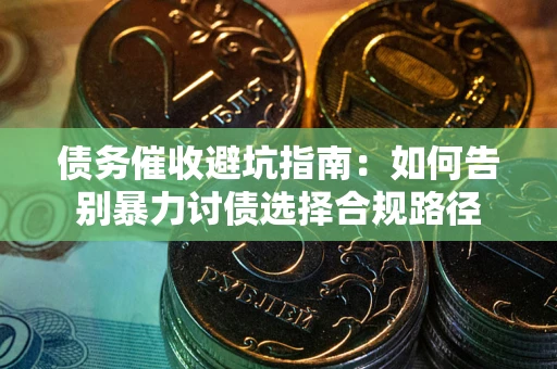 北京债务催收避坑指南：如何告别暴力讨债选择合规路径