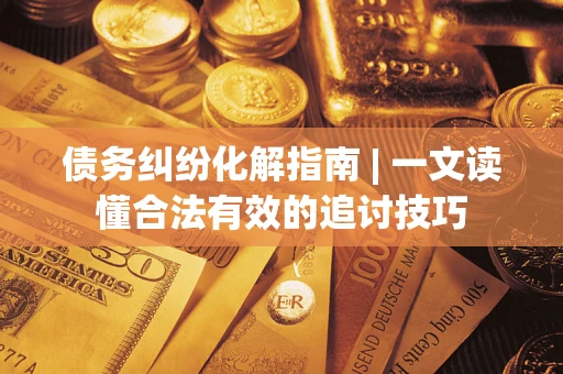 北京债务纠纷化解指南 | 一文读懂合法有效的追讨技巧
