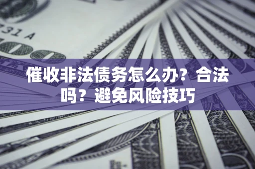 北京催收非法债务怎么办？合法吗？避免风险技巧