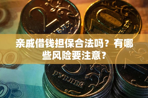 北京亲戚借钱担保合法吗？有哪些风险要注意？