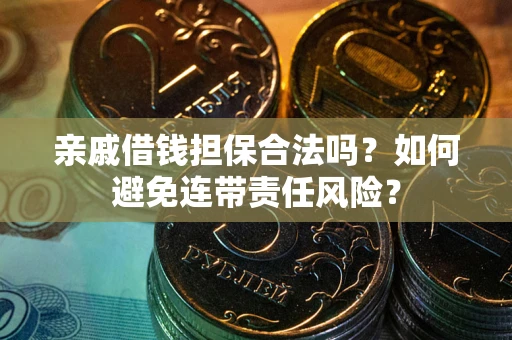 北京亲戚借钱担保合法吗？如何避免连带责任风险？