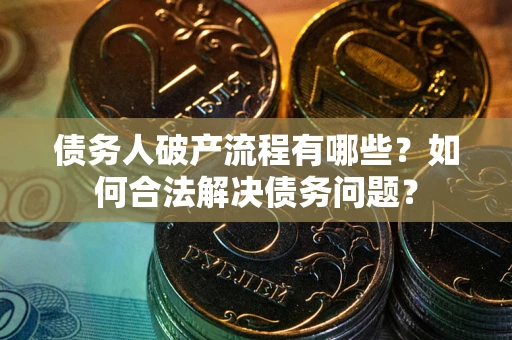 北京债务人破产流程有哪些？如何合法解决债务问题？