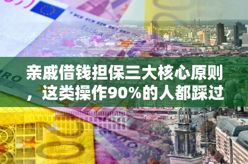 北京亲戚借钱担保三大核心原则，这类操作90%的人都踩过坑！附法院判决案例